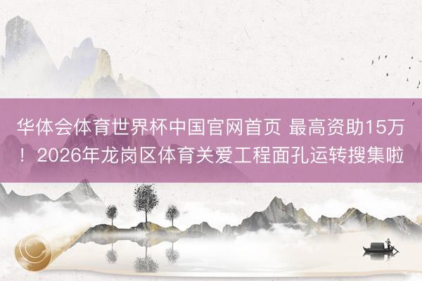 华体会体育世界杯中国官网首页 最高资助15万！2026年龙岗区体育关爱工程面孔运转搜集啦