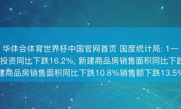 华体会体育世界杯中国官网首页 国度统计局: 1—5月份世界房地产开发投资同比下跌16.2%, 新建商品房销售面积同比下跌10.8%销售额下跌13.5%