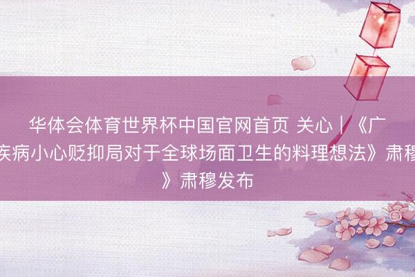华体会体育世界杯中国官网首页 关心 | 《广东省疾病小心贬抑局对于全球场面卫生的料理想法》肃穆发布