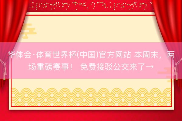 华体会·体育世界杯(中国)官方网站 本周末，两场重磅赛事！ 免费接驳公交来了→