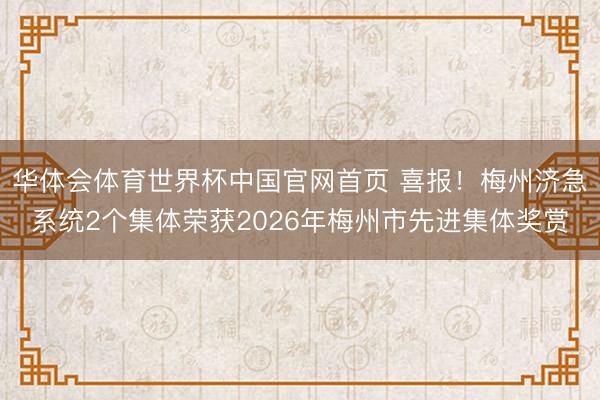 华体会体育世界杯中国官网首页 喜报！梅州济急系统2个集体荣获2026年梅州市先进集体奖赏