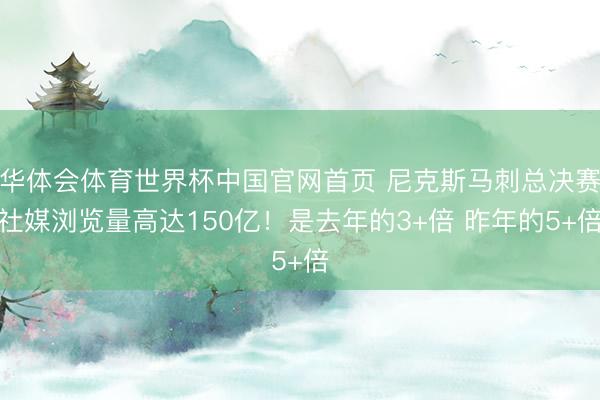 华体会体育世界杯中国官网首页 尼克斯马刺总决赛社媒浏览量高达150亿！是去年的3+倍 昨年的5+倍