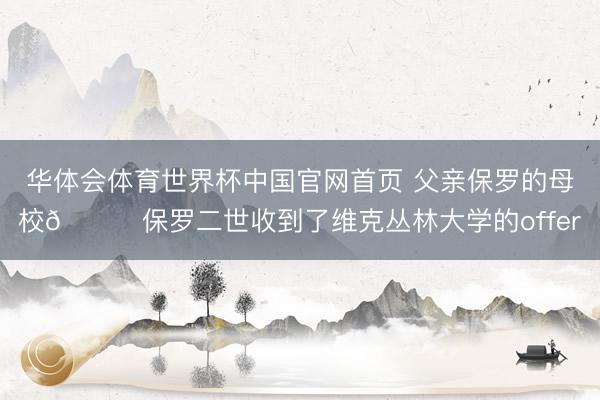 华体会体育世界杯中国官网首页 父亲保罗的母校👀保罗二世收到了维克丛林大学的offer