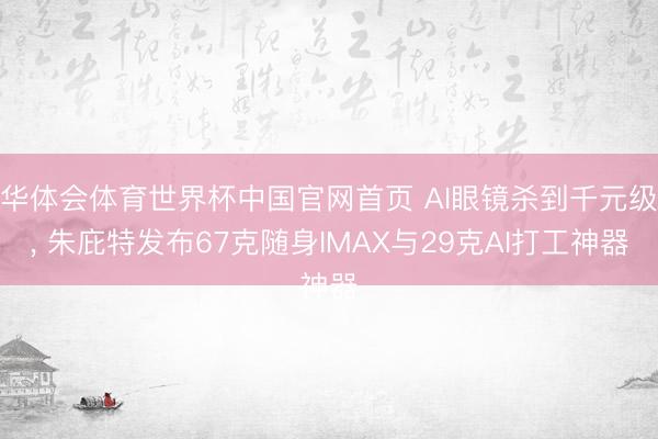 华体会体育世界杯中国官网首页 AI眼镜杀到千元级， 朱庇特发布67克随身IMAX与29克AI打工神器