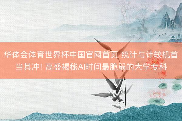 华体会体育世界杯中国官网首页 统计与计较机首当其冲! 高盛揭秘AI时间最脆弱的大学专科